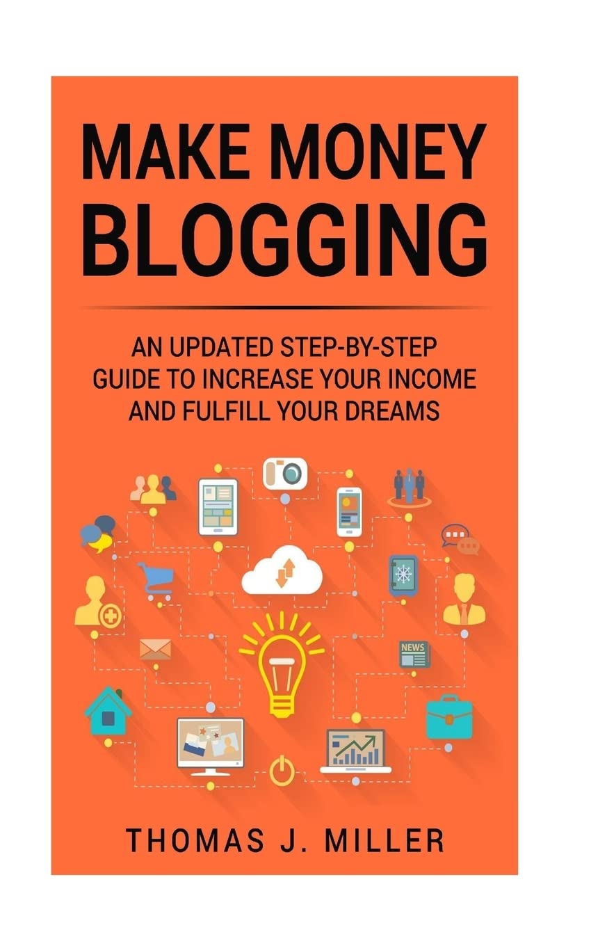 Make Money Blogging: An updated step-by-step guide to increase your income and fulfill your dreams