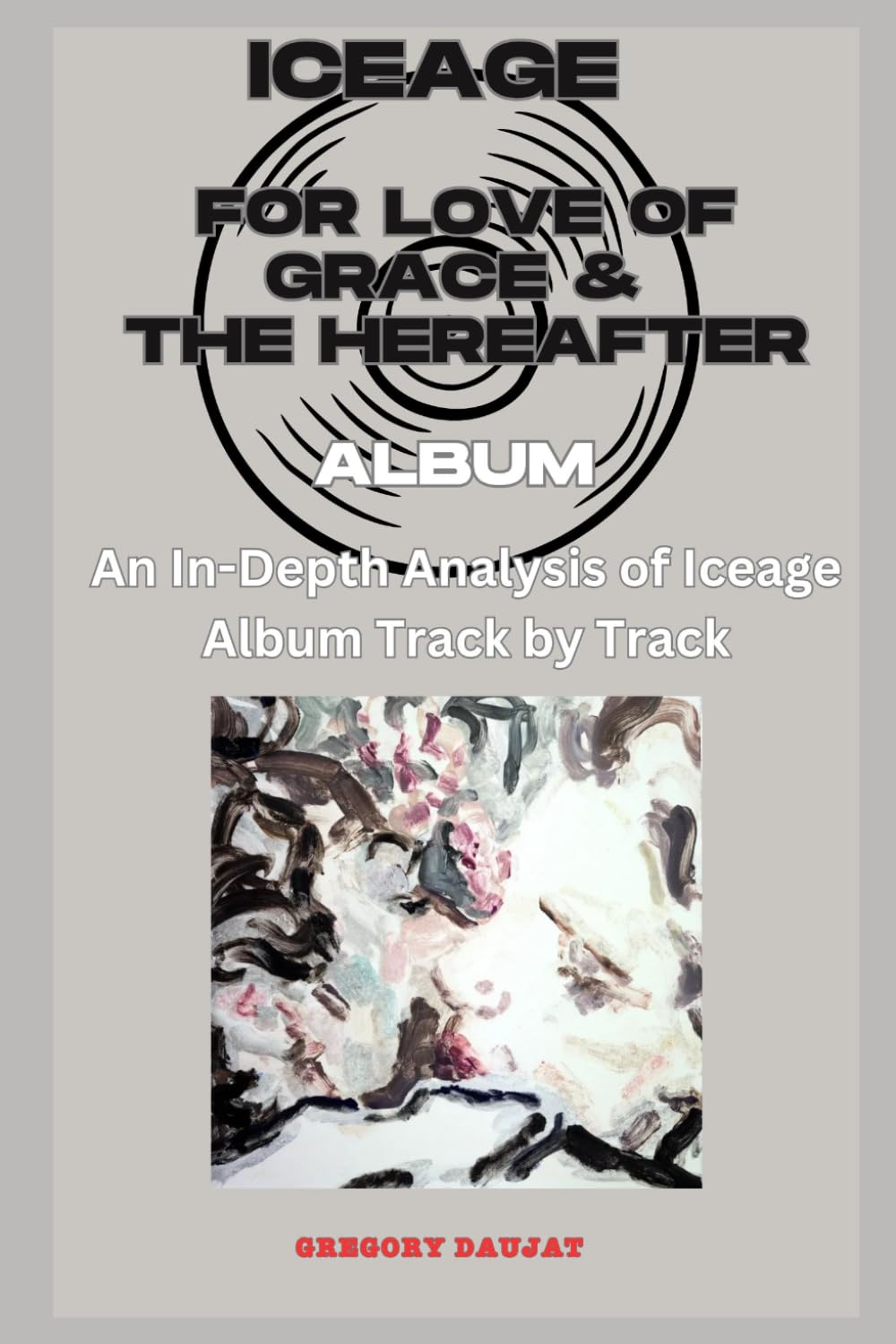 Iceage - For Love of Grace & The Hereafter Album - Every Song- An In-Depth Analysis of Iceage Album Track by Track