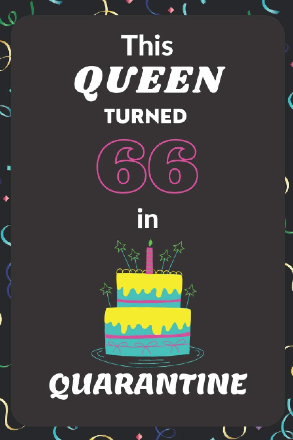 This Queen Turned 66 in Quarantine: Happy Birthday Gift for Woman or Girl| Funny Lined Notebook, Journal, Diary| Creative and Lovely Card Alternative