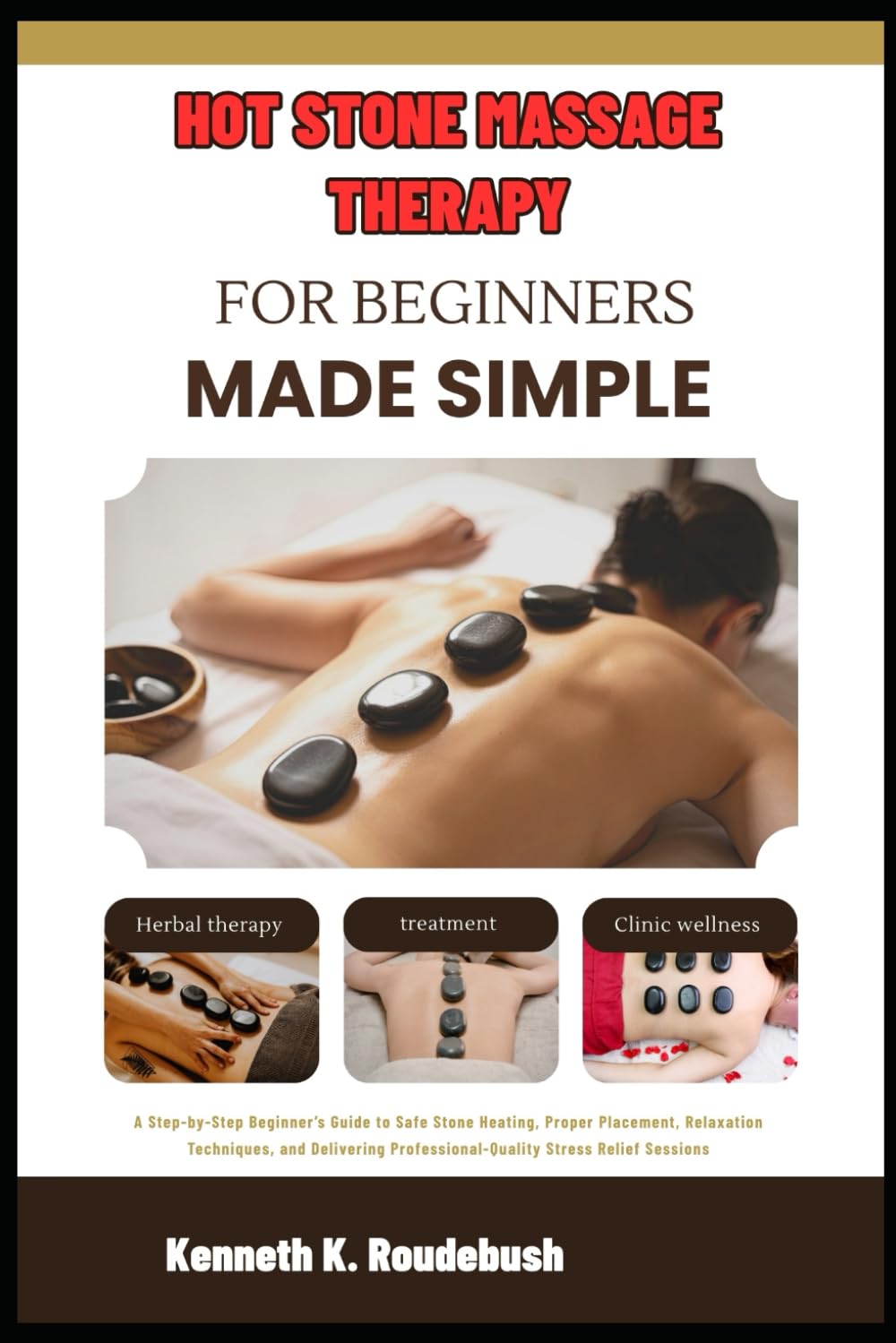 Hot Stone Massage Therapy For Beginners Made Simple: Beginner’s Guide to Safe Stone Heating, Proper Placement, Relaxation Techniques, and Delivering Professional-Quality Stress Relief Sessions