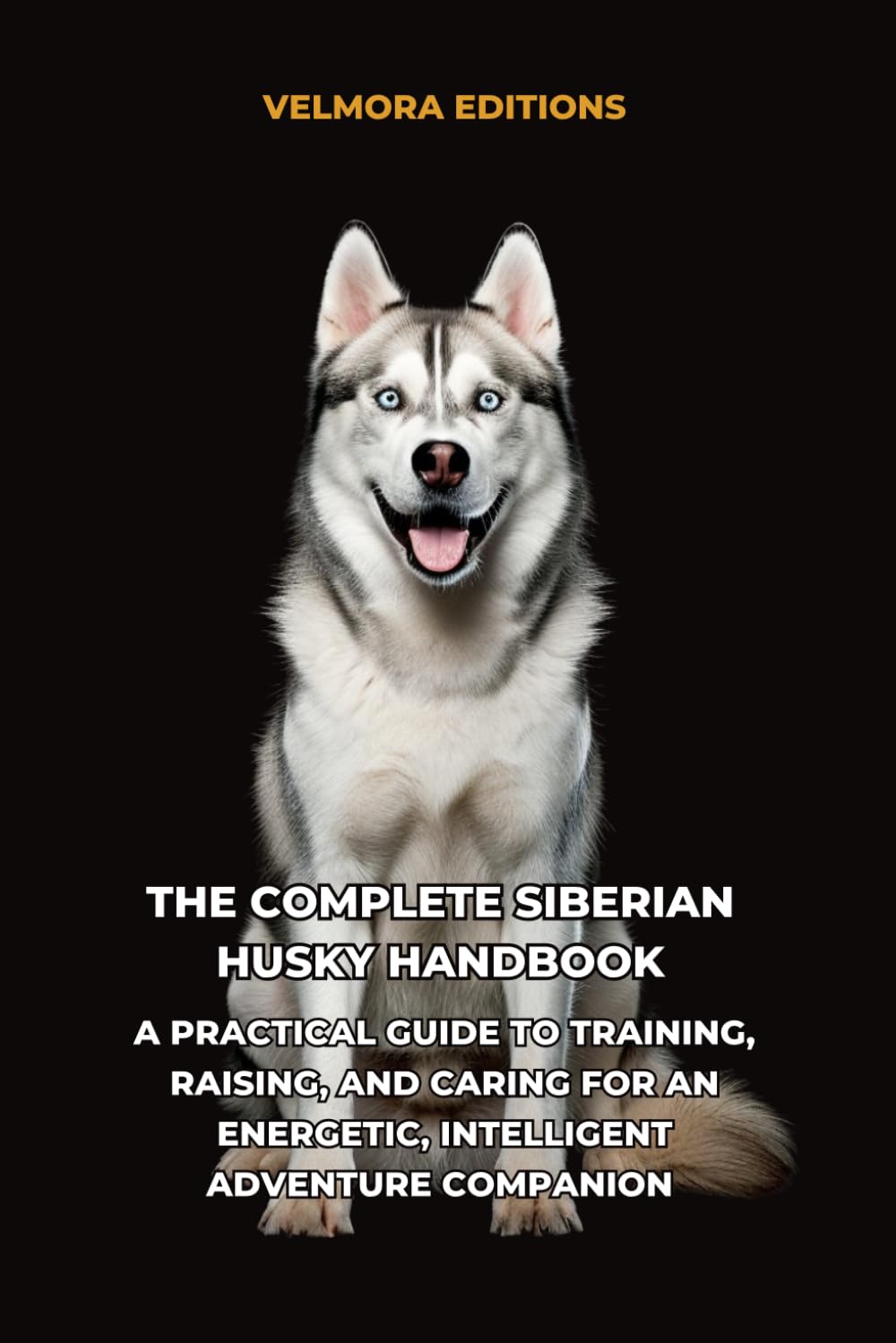 The Complete Siberian Husky Handbook: A Practical Guide to Training, Raising, and Caring for an Energetic, Intelligent Adventure Companion