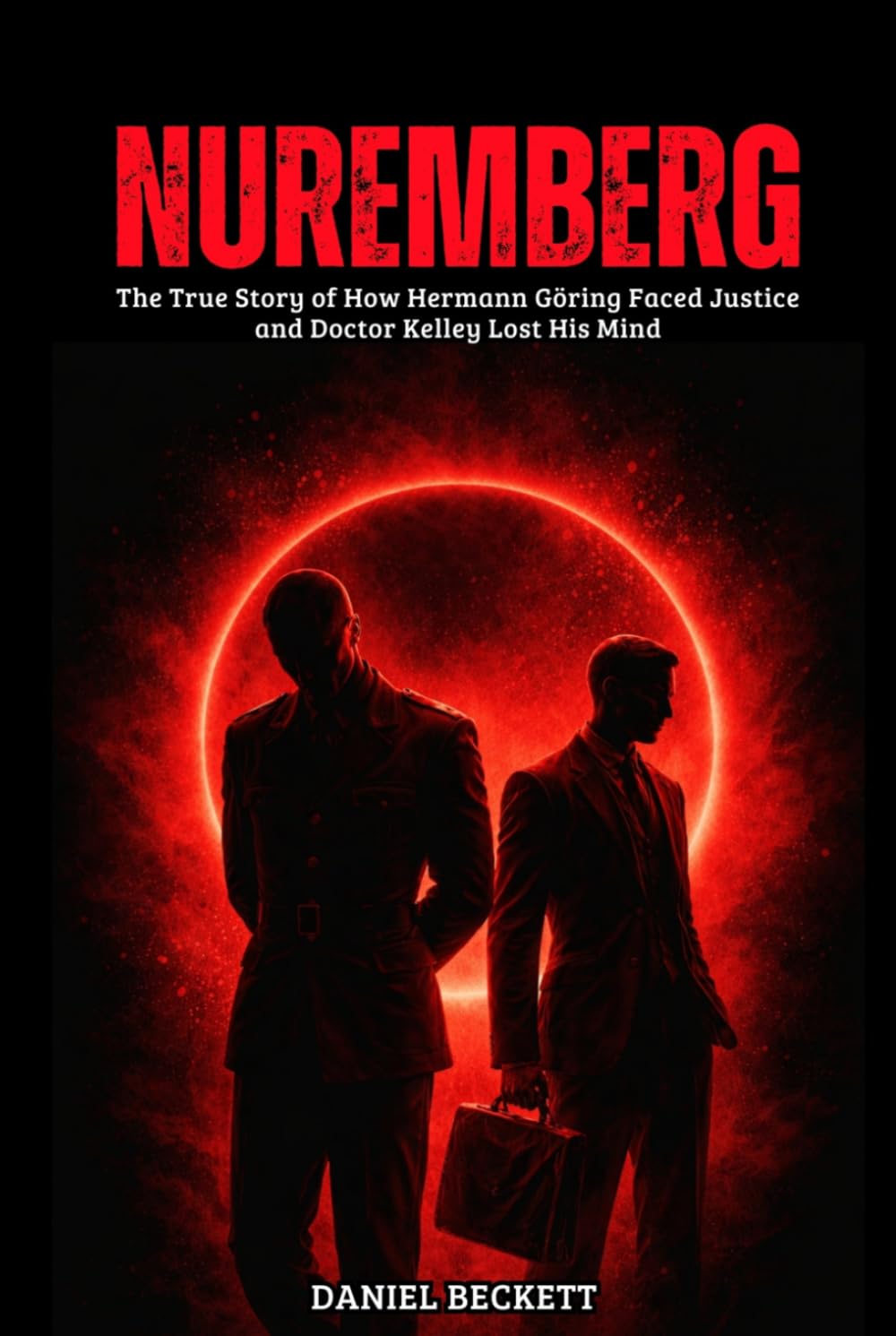 Nuremberg: The True Story of How Hermann Göring Faced Justice and Doctor Kelley Lost His Mind