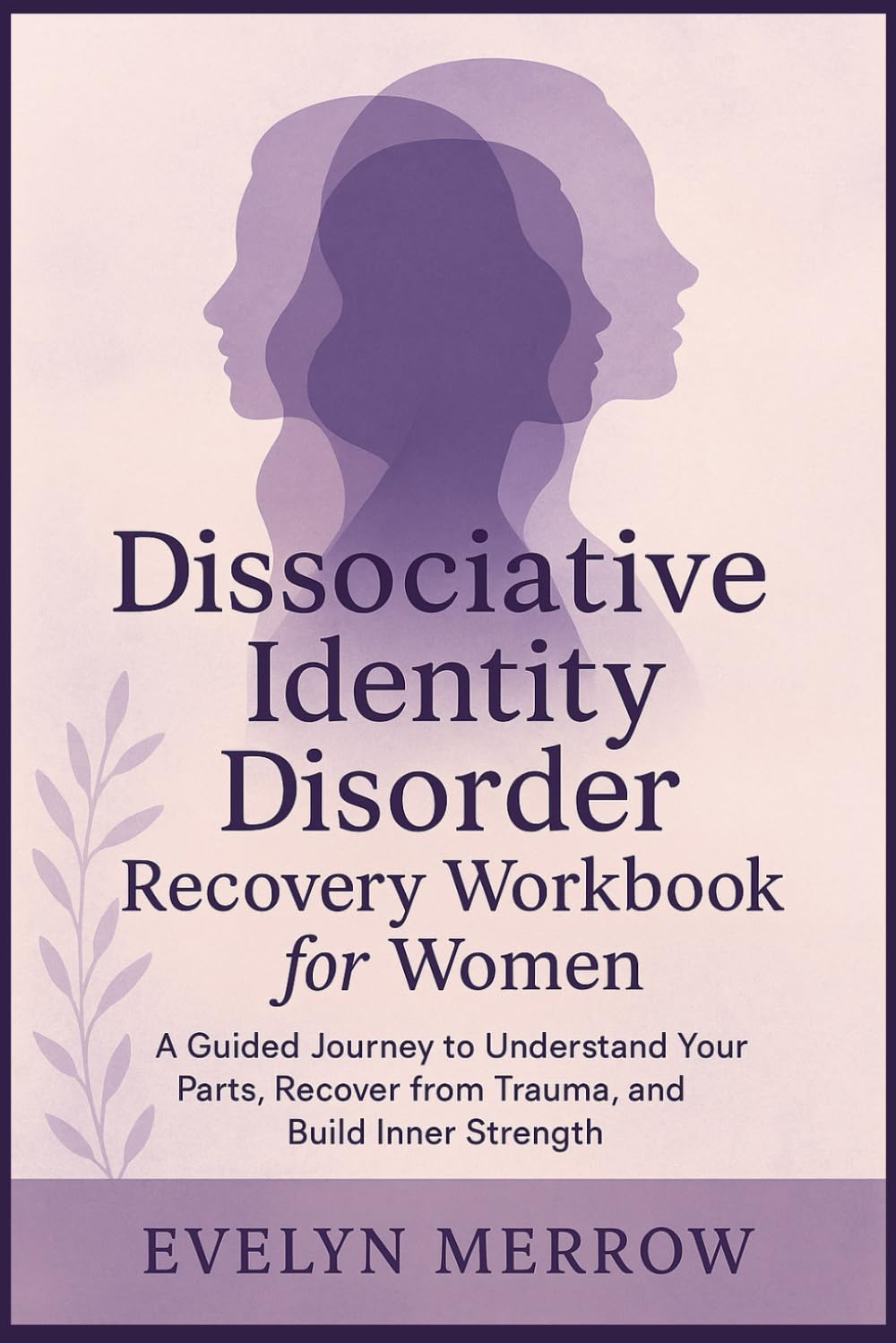 Dissociative Identity Disorder Recovery Workbook for Women: A Guided Journey to Understand Your Parts, Recover from Trauma, and Build Inner Strength
