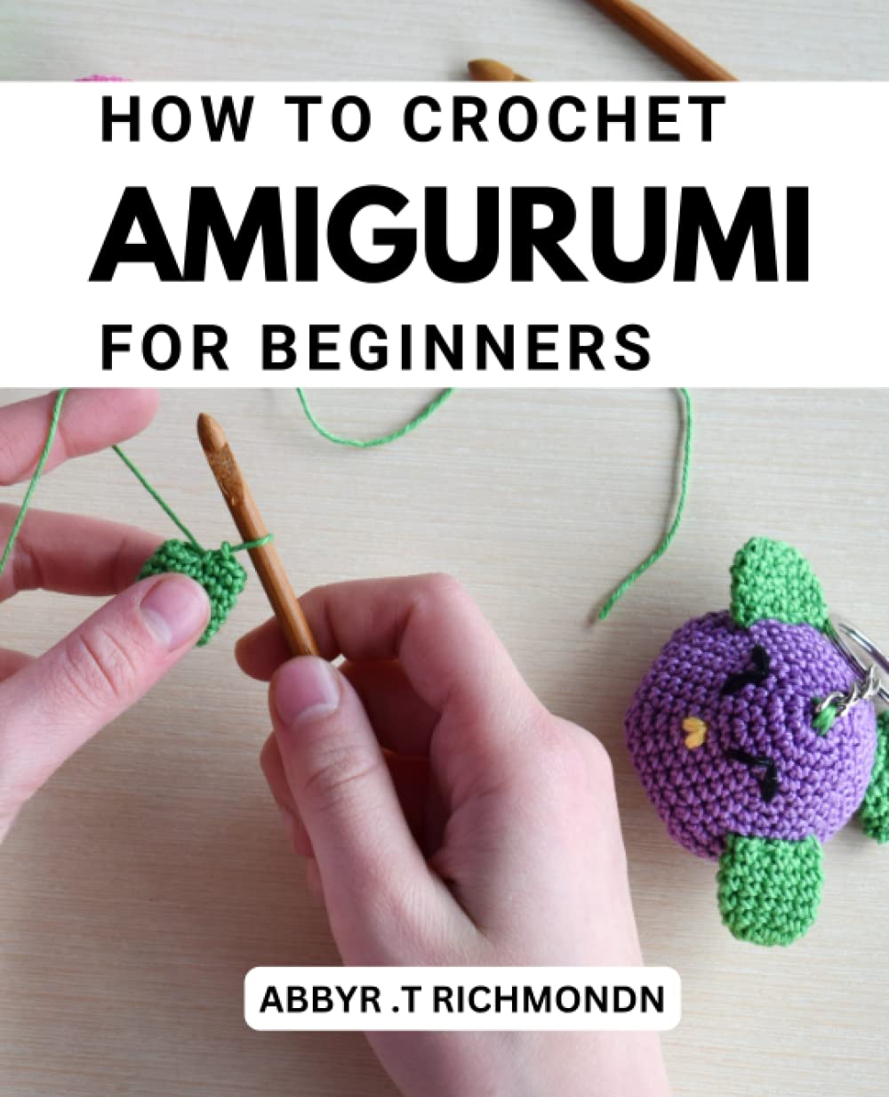 How To Crochet Amigurumi For Beginners: Create Adorable Animals for Beginners | A Guide to Crocheting Cute and Cuddly Amigurumi Animals with Easy-to-Follow Patterns and Illustrations