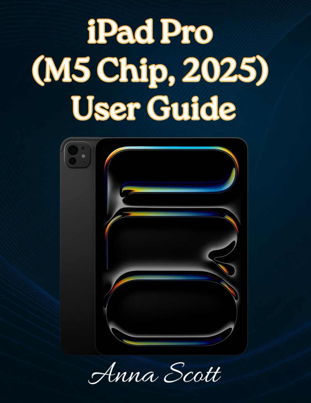 iPad Pro (M5 Chip, 2025) User Guide: Easy Step-by-Step Manual for Beginners and Seniors with Tips, Tricks, Troubleshooting, and Camera Secrets