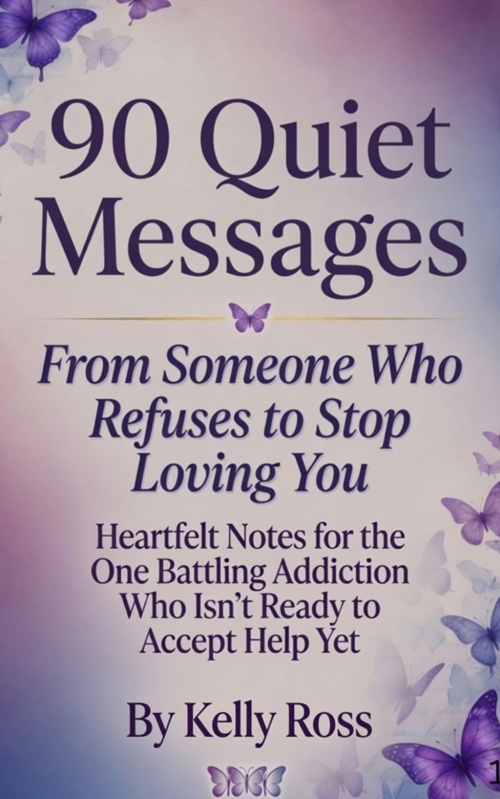 90 Quiet Messages From Someone Who Refuses to Stop Loving You: Heartfelt Notes for the One Battling Addiction Who Isn’t Ready to Accept Help Yet