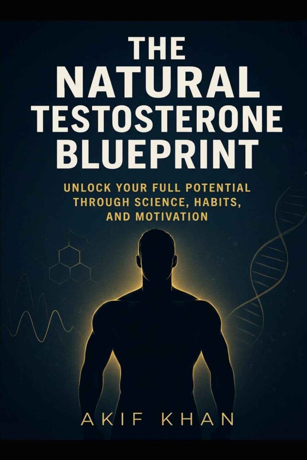 THE NATURAL TESTOSTERONE BLUEPRINT: UNLOCK YOUR FULL POTENTIAL THROUGH SCIENCE, HABITS, AND MOTIVATION