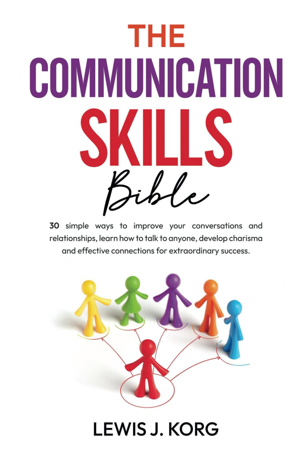 The Communication Skills Bible: 30 simple ways to improve your conversations and relationships, learn how to talk to anyone, develop charisma and ... skills and relationship improvement)