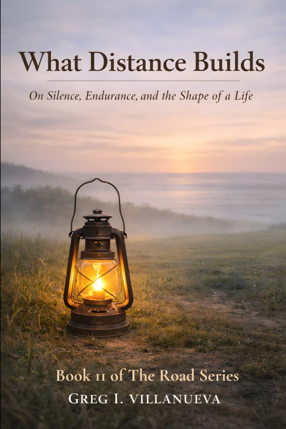What Distance Builds: On Silence, Endurance, and the Shape of a Life (The Road Series)
