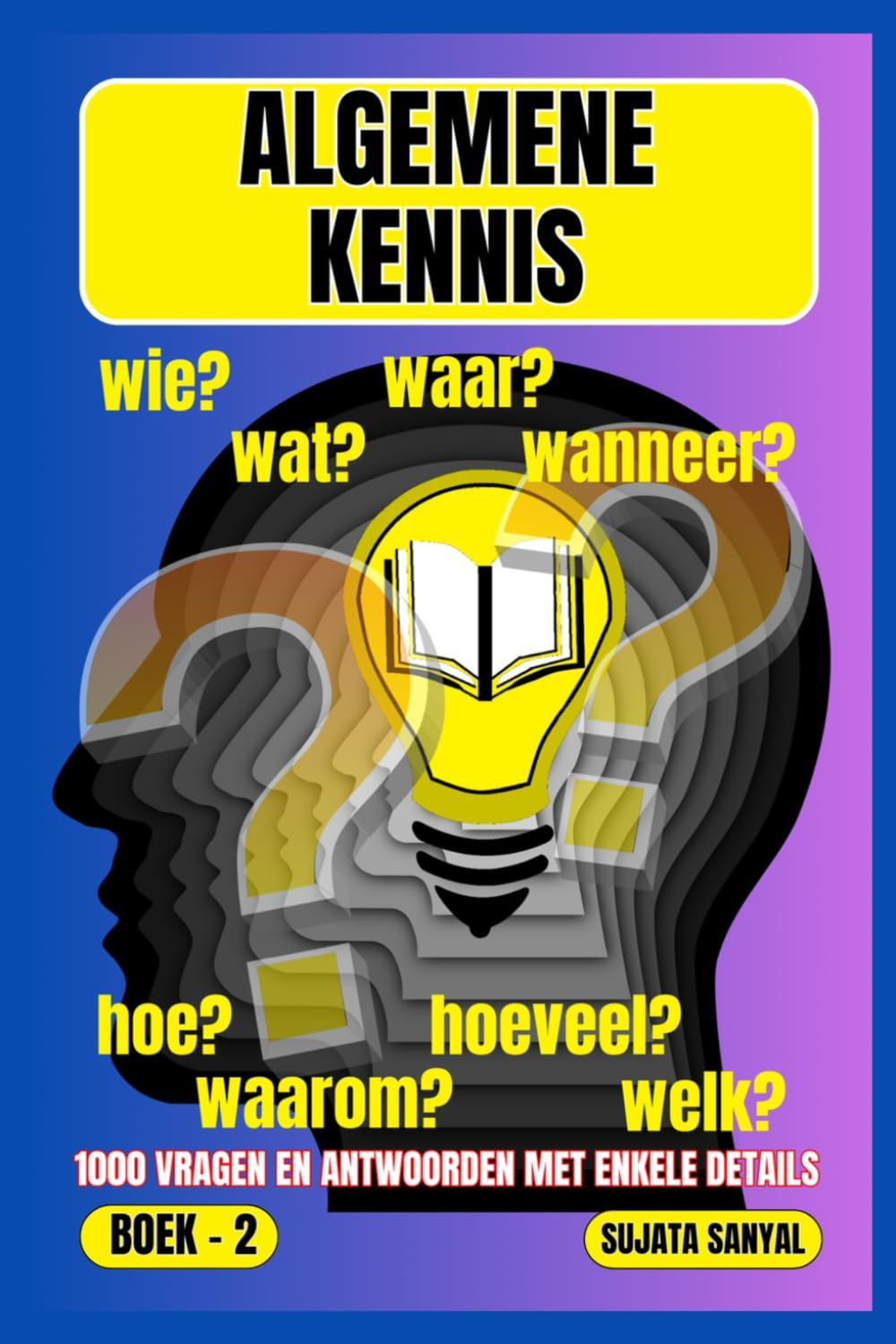 ALGEMENE KENNIS: BOEK- 2, WAAR?, WANNEER?, WAAROM?, WIE?, HOE?, WAT?, 1000 VRAGEN EN ANTWOORDEN MET ENKELE DETAILS: dit boek biedt een systematische benadering van leren.