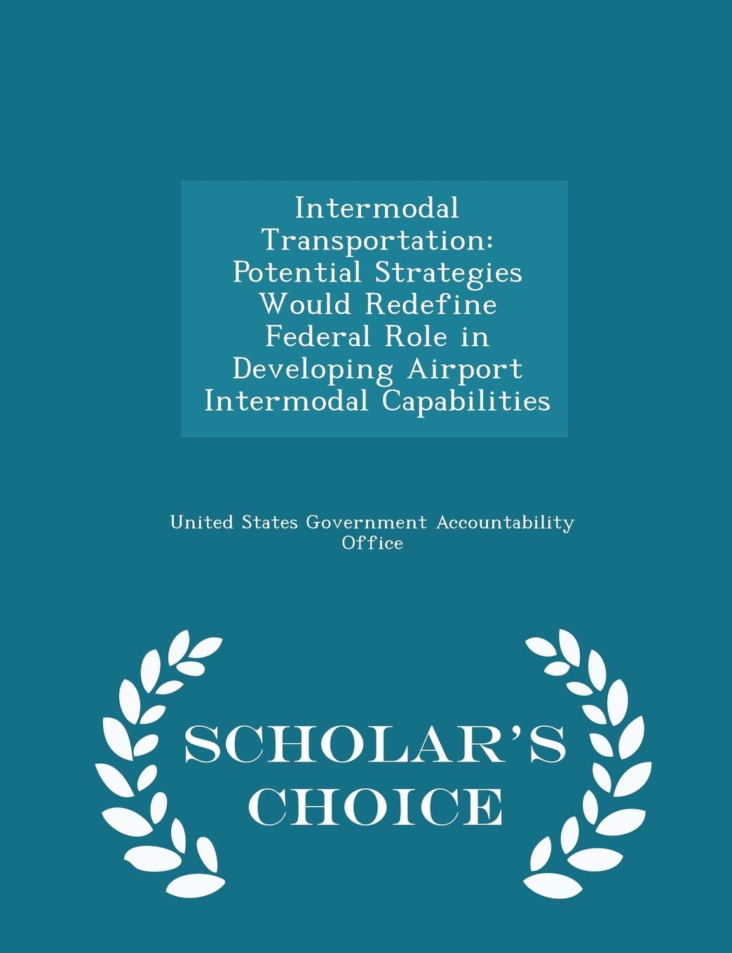 Intermodal Transportation: Potential Strategies Would Redefine Federal Role in Developing Airport Intermodal Capabilities - Scholar's Choice Edition