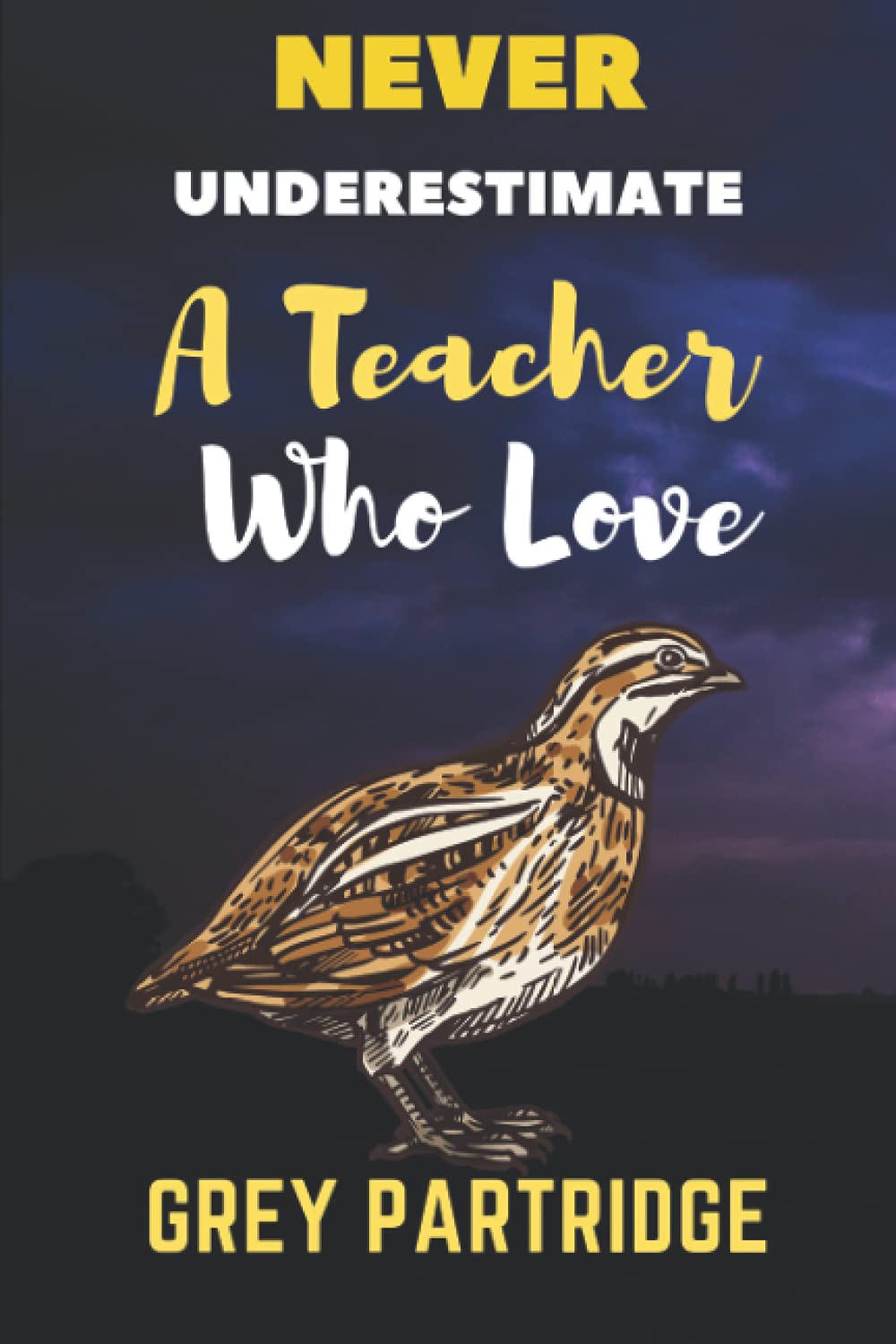 Never Underestimate A Teacher Who Loves Grey Partridge: Grey Partridge Lover | Birthday, Diary | Journal Notebook | Teacher Great Gift Idea | Funny Gift For Thanksgiving, Christmas, Halloween Gifts .