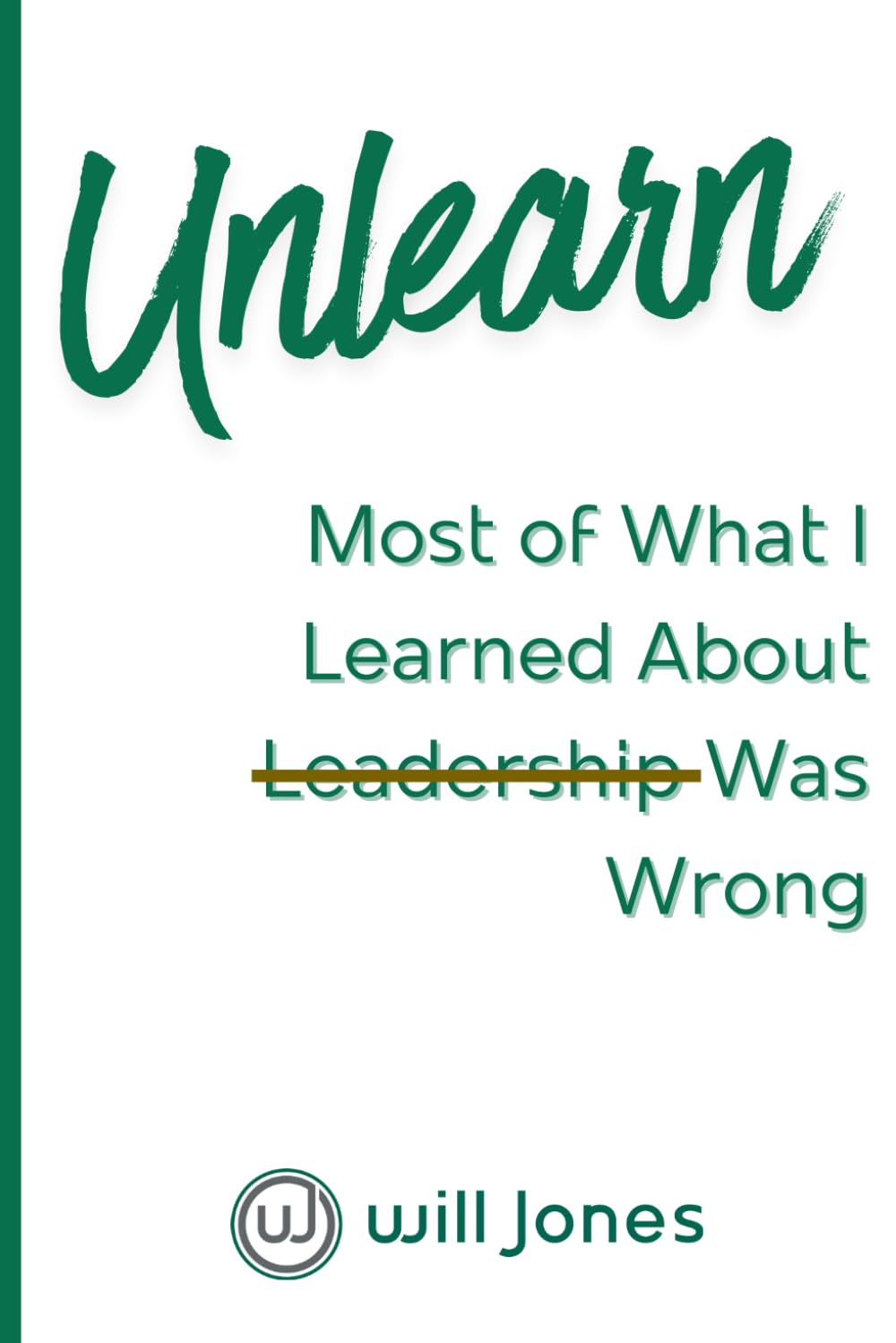 Unlearn: Most of What I Learned About Leadership Was Wrong