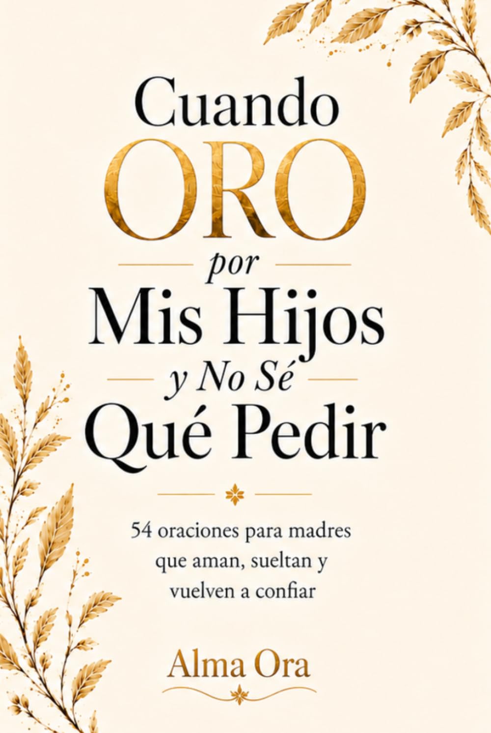 Cuando Oro por Mis Hijos y No Sé Qué Pedir: 54 oraciones para madres que aman, sueltan y vuelven a confiar| Devocional cristiano de oración, fe y paz para madres que aman más de lo que pueden cargar