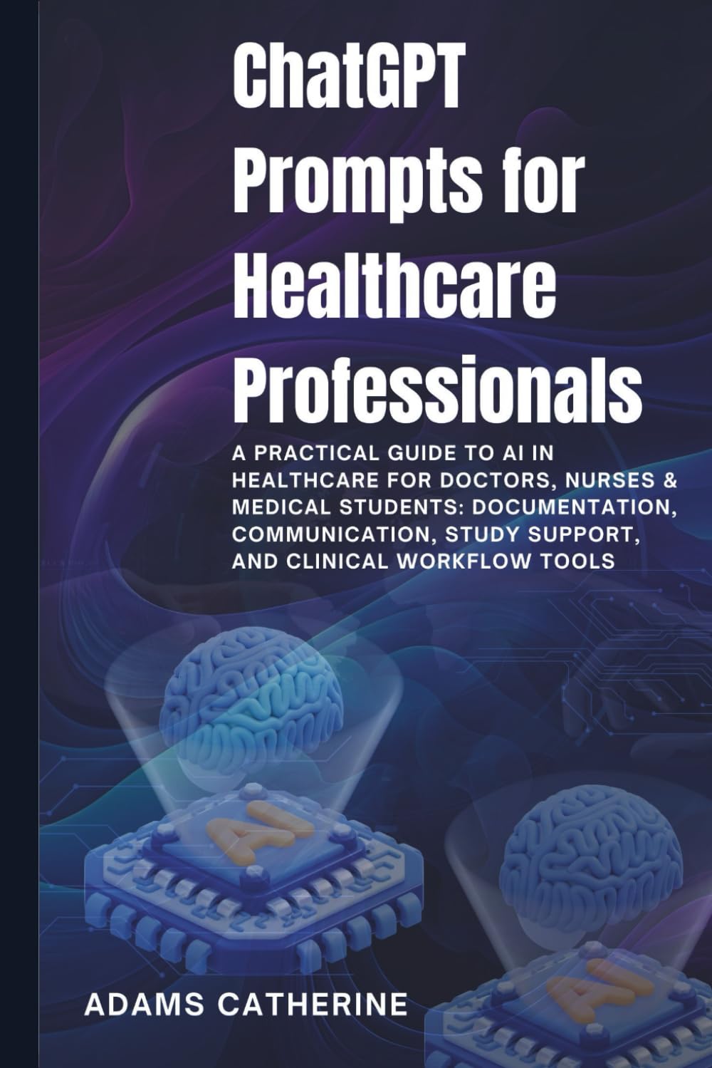 ChatGPT Prompts for Healthcare Professionals: A Practical Guide to AI in Healthcare for Doctors, Nurses & Medical Students: Documentation, ... Tools (AI Mastery for Professionals Series)