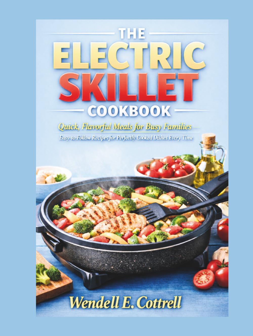 Electric Skillet Cookbook: Quick, Flavorful Meals for Busy Families – Easy-to-Follow Recipes for Perfectly Cooked Dishes Every Time