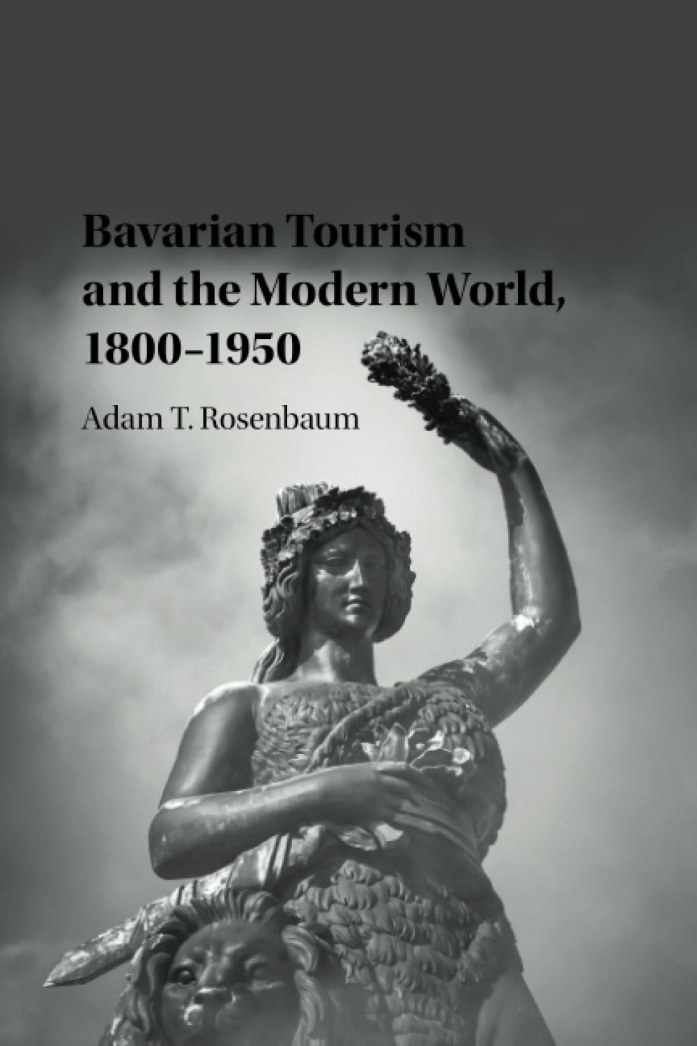 Bavarian Tourism and the Modern World, 1800–1950 (Publications of the German Historical Institute)