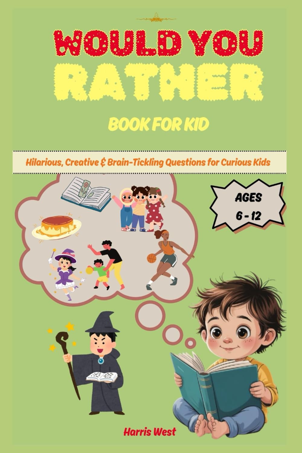 Would You Rather Book For Kids Ages 6 - 12: Hilarious, Creative & Brain-Tickling Questions for Curious Kids