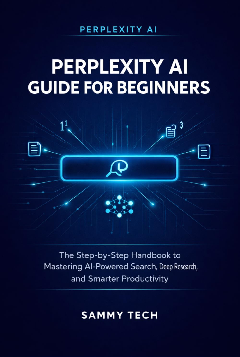 PERPLEXITY AI GUIDE FOR BEGINNERS: The Step-by-Step Handbook to Mastering AI-Powered Search, Deep Research, and Smarter Productivity