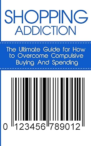 Shopping Addiction: The Ultimate Guide for How to Overcome Compulsive Buying and Spending (Compulsive Spending)