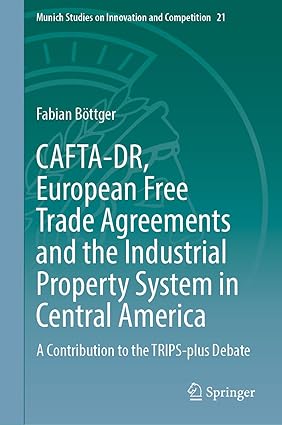 CAFTA-DR, European Free Trade Agreements and the Industrial Property System in Central America: A Contribution to the TRIPS-plus Debate: 21 (Munich Studies on Innovation and Competition, 21)-Wow! eBook