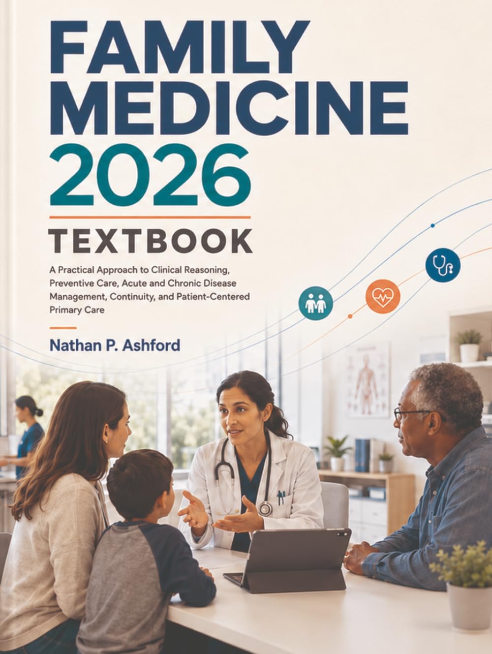 Family Medicine 2026 Textbook: A Practical Approach to Clinical Reasoning, Preventive Care, Acute and Chronic Disease Management, Continuity, and Patient-Centered Primary Care