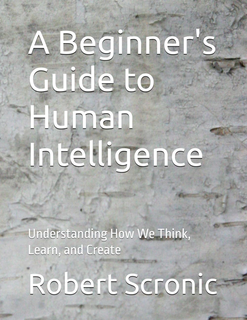 A Beginner's Guide to Human Intelligence: Understanding How We Think, Learn, and Create