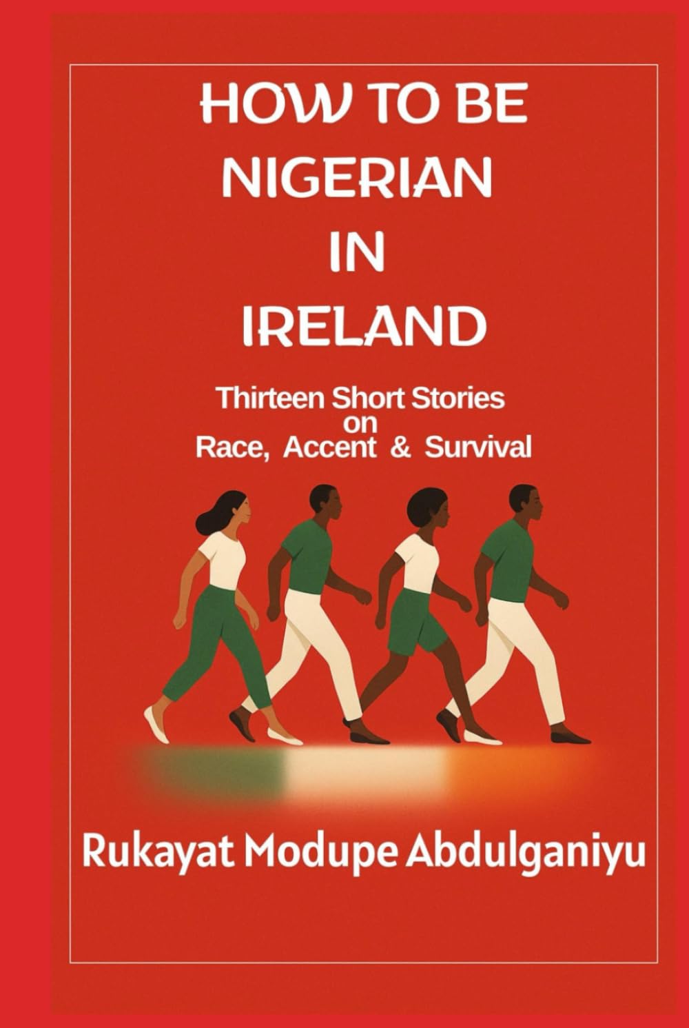 HOW TO BE NIGERIAN IN IRELAND: Thirteen Short Stories on Race, Accent & Survival