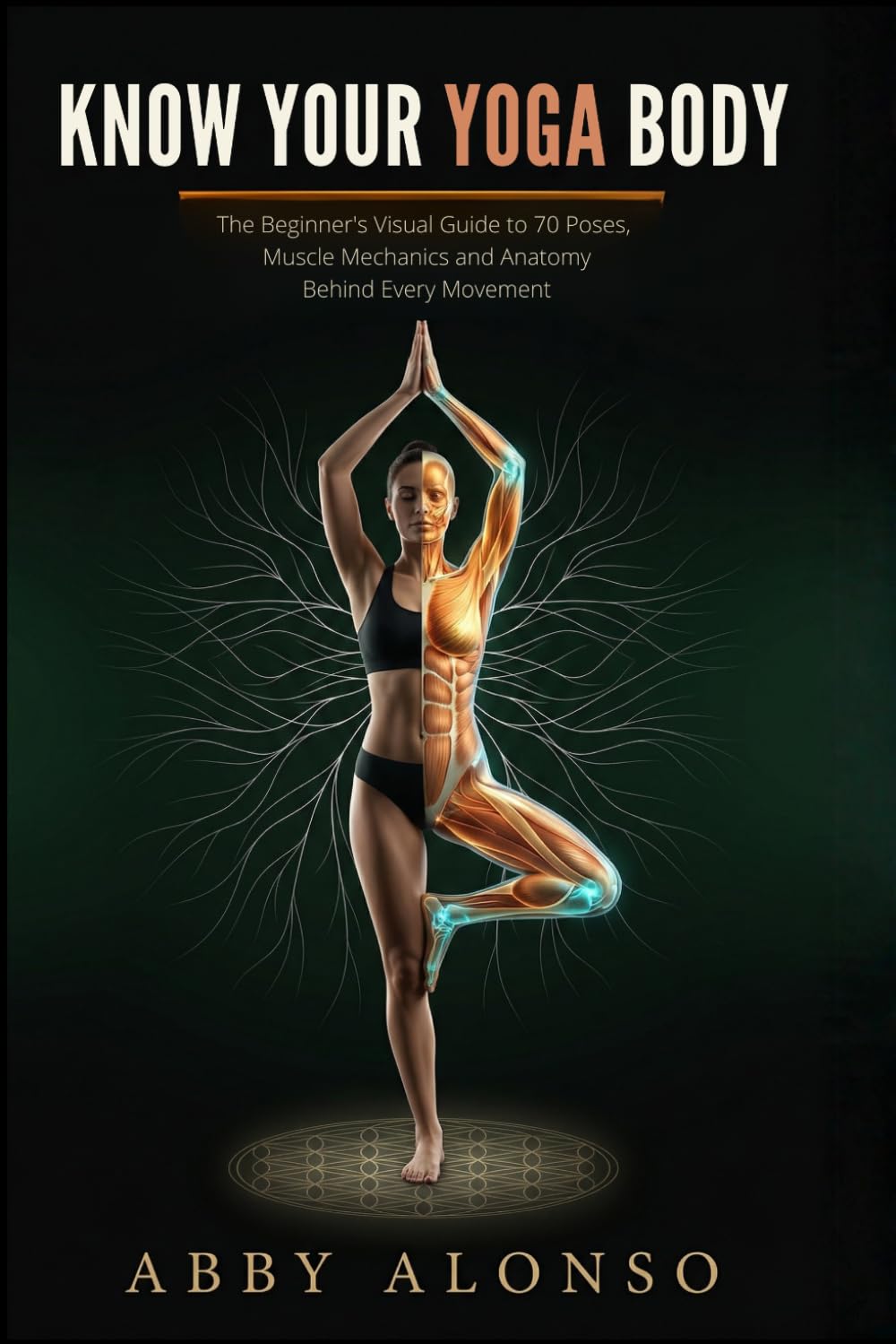 Know Your Yoga Body: The Beginner's Visual Guide to 70 Poses, Muscle Mechanics and Anatomy Behind Every Movement