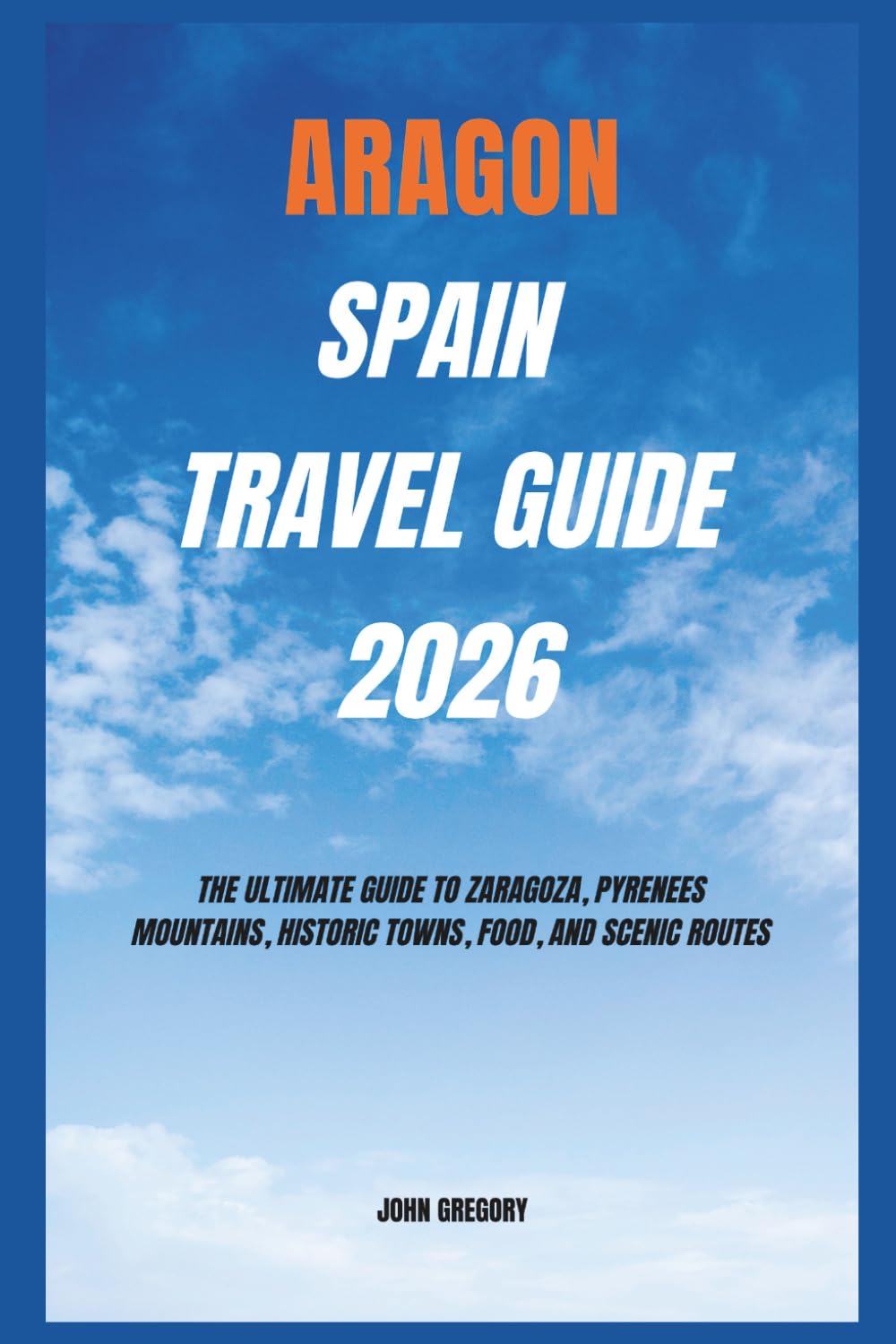ARAGON SPAIN TRAVEL GUIDE 2026: The Ultimate Guide to Zaragoza, Pyrenees Mountains, Historic Towns, Food, and Scenic Routes