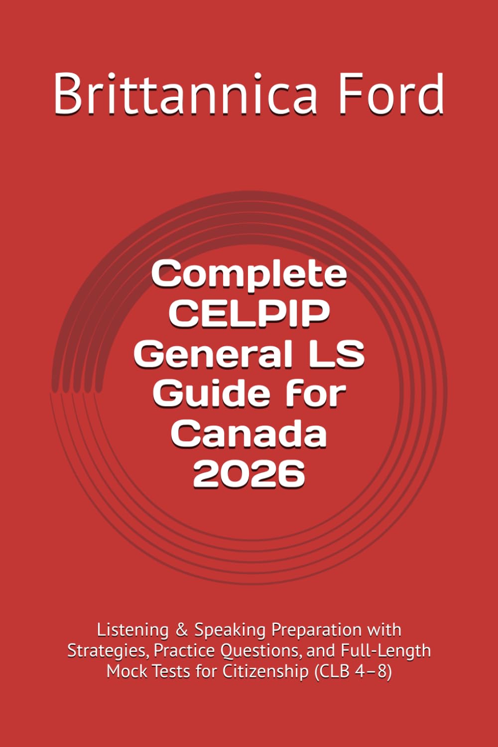 Complete CELPIP General LS Guide for Canada 2026: Listening & Speaking Preparation with Strategies, Practice Questions, and Full-Length Mock Tests for Citizenship (CLB 4–8)