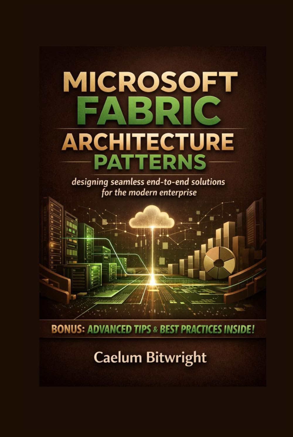 Microsoft Fabric Architecture Patterns: Designing Seamless End-to-End Solutions for the Modern Enterprise (The Caelum Protocol)