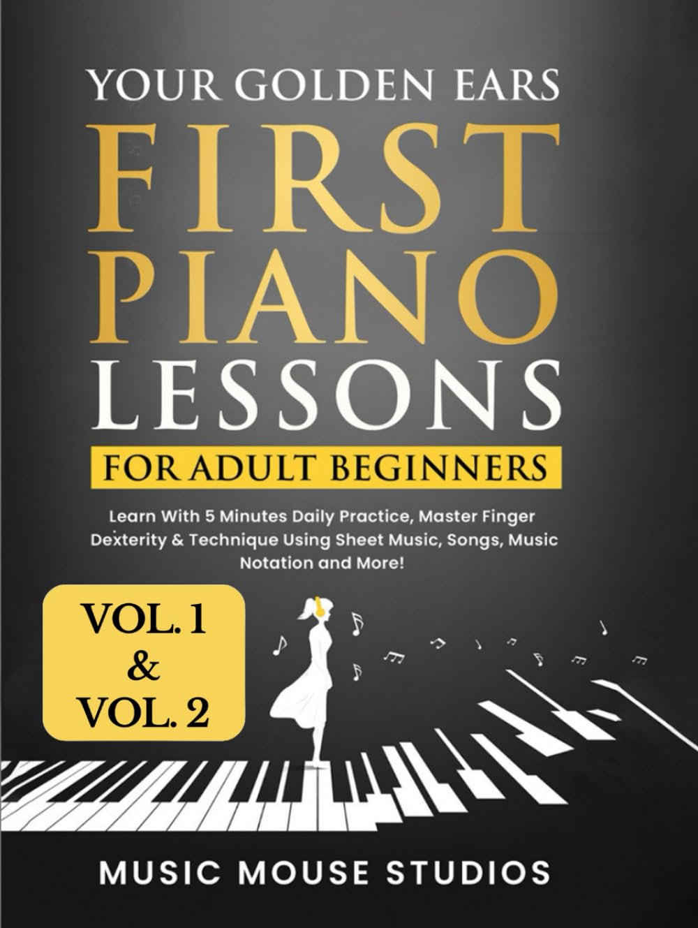Your Golden Ears: First Piano Lessons for Adult Beginners, Volume 1 and Volume 2: Learn With 5 Minutes Daily Practice, Master Finger Dexterity & ... Sheet Music, Songs, Music Notation and More!