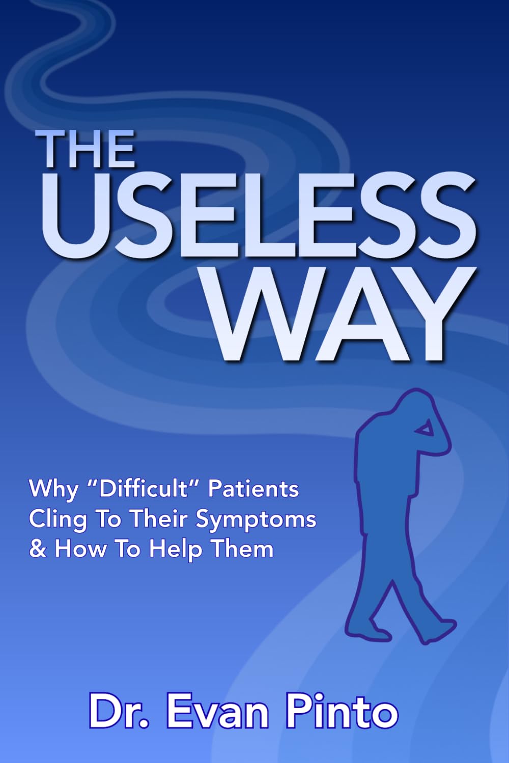 The Useless Way: Why “Difficult” Patients Cling To Their Symptoms & How To Help Them
