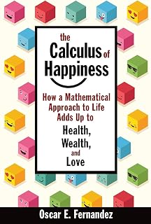 The Calculus of Happiness: How a Mathematical Approach to Life Adds Up to Health, Wealth, and Love