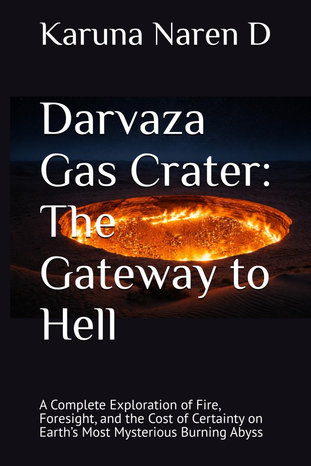 Darvaza Gas Crater: The Gateway to Hell: A Complete Exploration of Fire, Foresight, and the Cost of Certainty on Earth’s Most Mysterious Burning Abyss