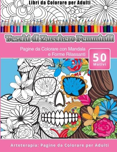 Libri da Colorare per Adulti Teschi di Zucchero Femminili: Pagine da Colorare con Mandala e Forme Rilassanti Arteterapia: Pagine da Colorare per Adulti
