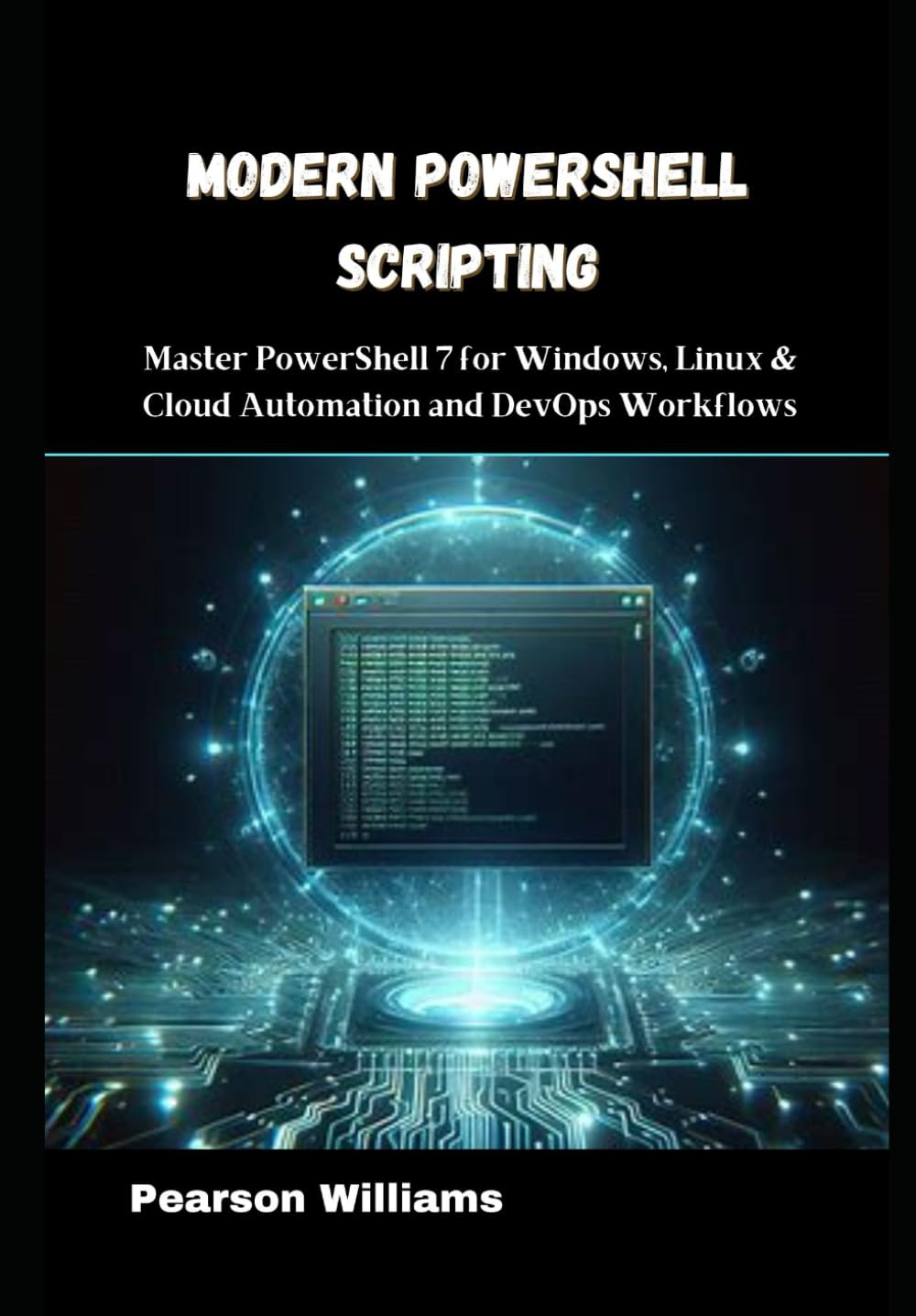 Modern PowerShell Scripting: Master PowerShell 7 for Windows, Linux & Cloud Automation and DevOps Workflows