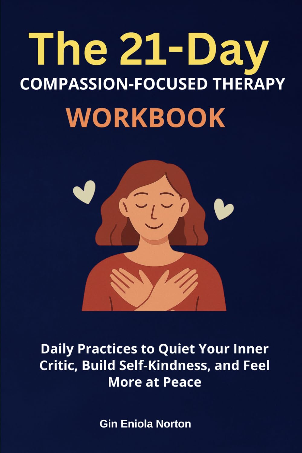 The 21-Day Compassion-Focused Therapy Workbook: Daily Practices to Quiet Your Inner Critic, Build Self-Kindness, and Feel More at Peace