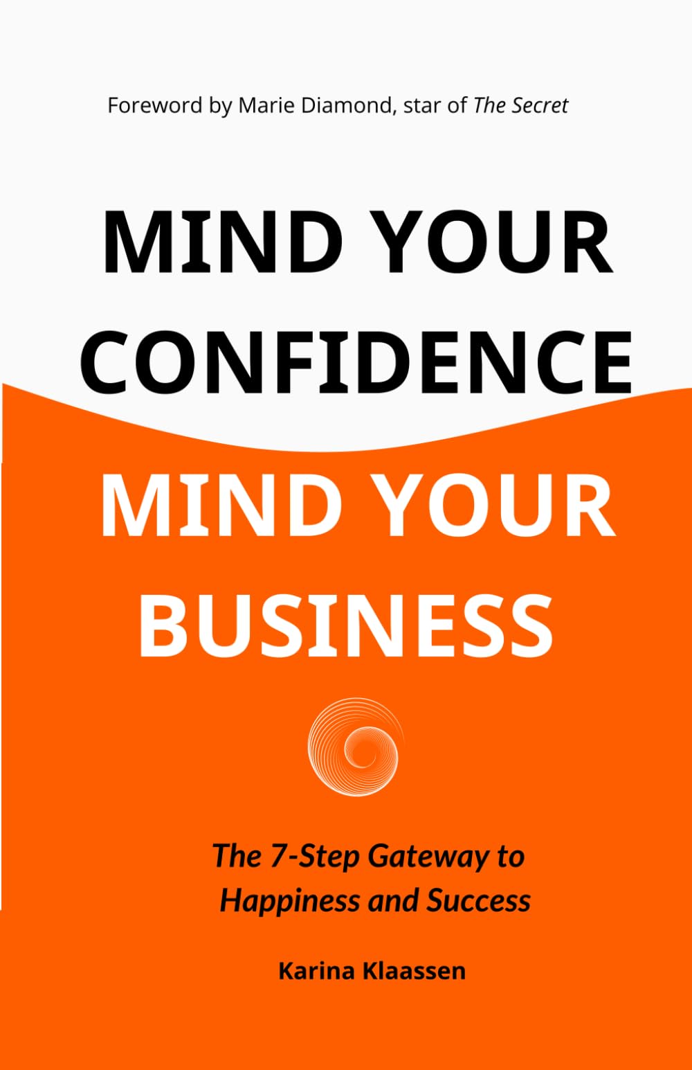 Mind Your Confidence Mind Your Business: The 7-Step Gateway To Happiness And Success
