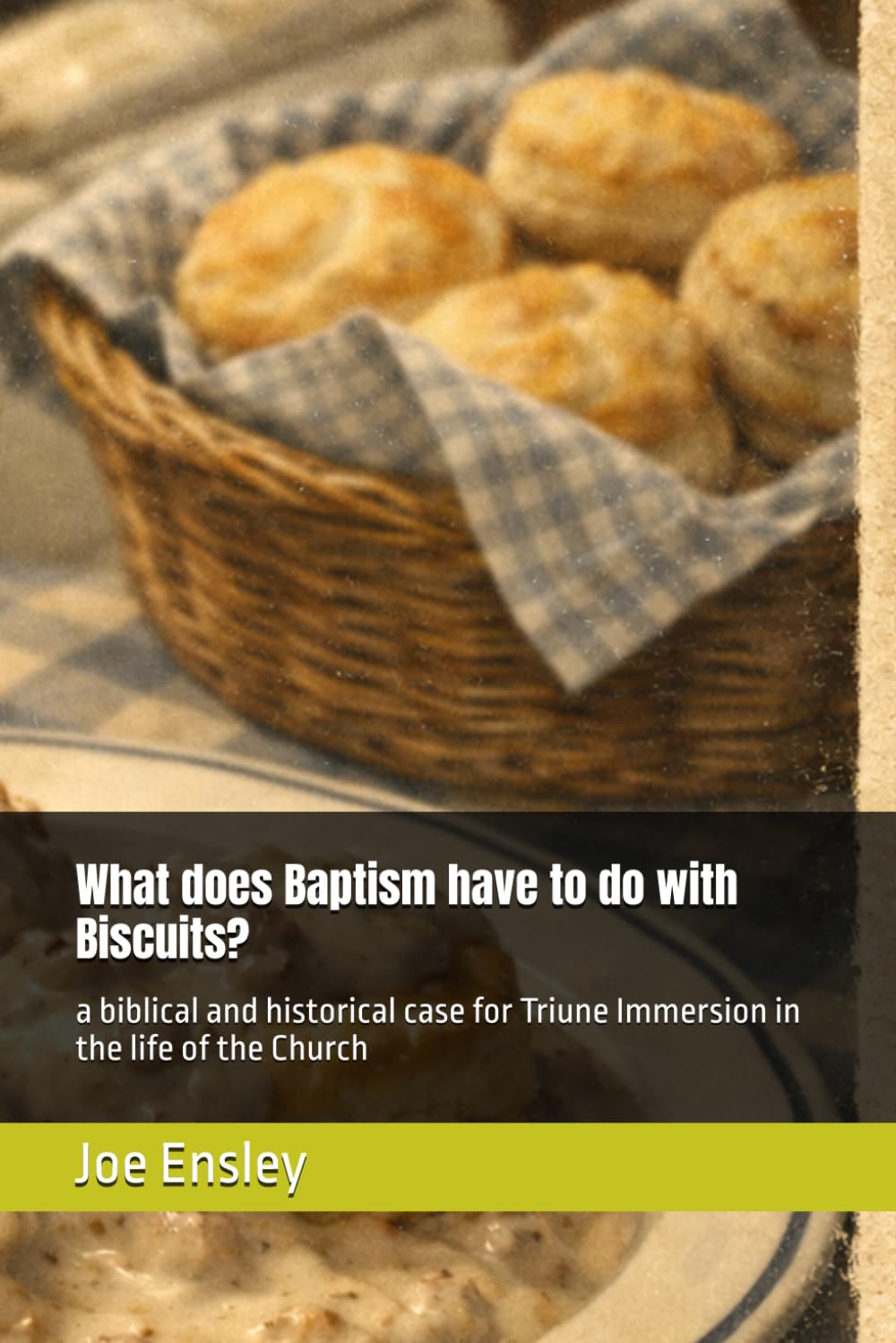 What does Baptism have to do with Biscuits?: a biblical and historical case for Triune Immersion in the life of the Church
