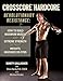 CrossCore HardCore: Revolutionary Resistance: How to Build Maximum Muscle and Extreme Strength Without Weights, Machines or Gyms