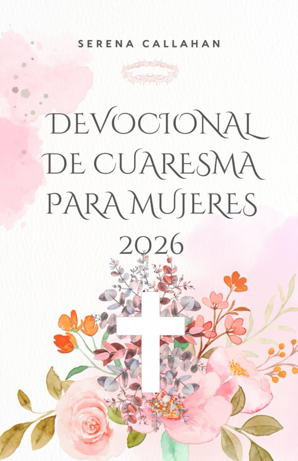 DEVOCIONAL DE CUARESMA PARA MUJERES 2026: 40 días de Escritura, oración y reflexión para acercarnos a Cristo esta Pascua