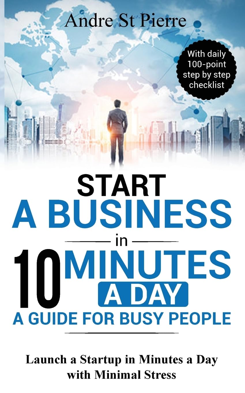 Start a Business in 10 Minutes a Day: A Guide for Busy People: Launch a Startup in Minutes a Day with Minimal Stress (with daily 100-point step by step checklist) (Get-It-Done Startup)