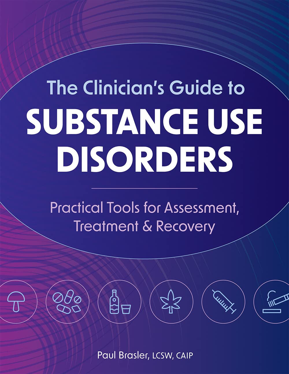 The Clinician’s Guide to Substance Use Disorders: Practical Tools for Assessment, Treatment & Recovery