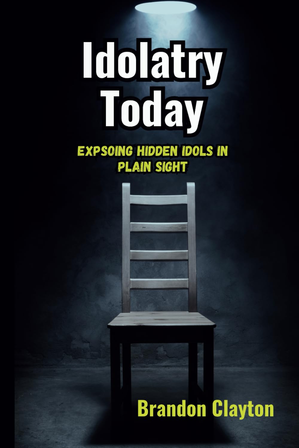 IDOLATRY TODAY: Exposing Modern-Day Idols Hiding in Plain Sight