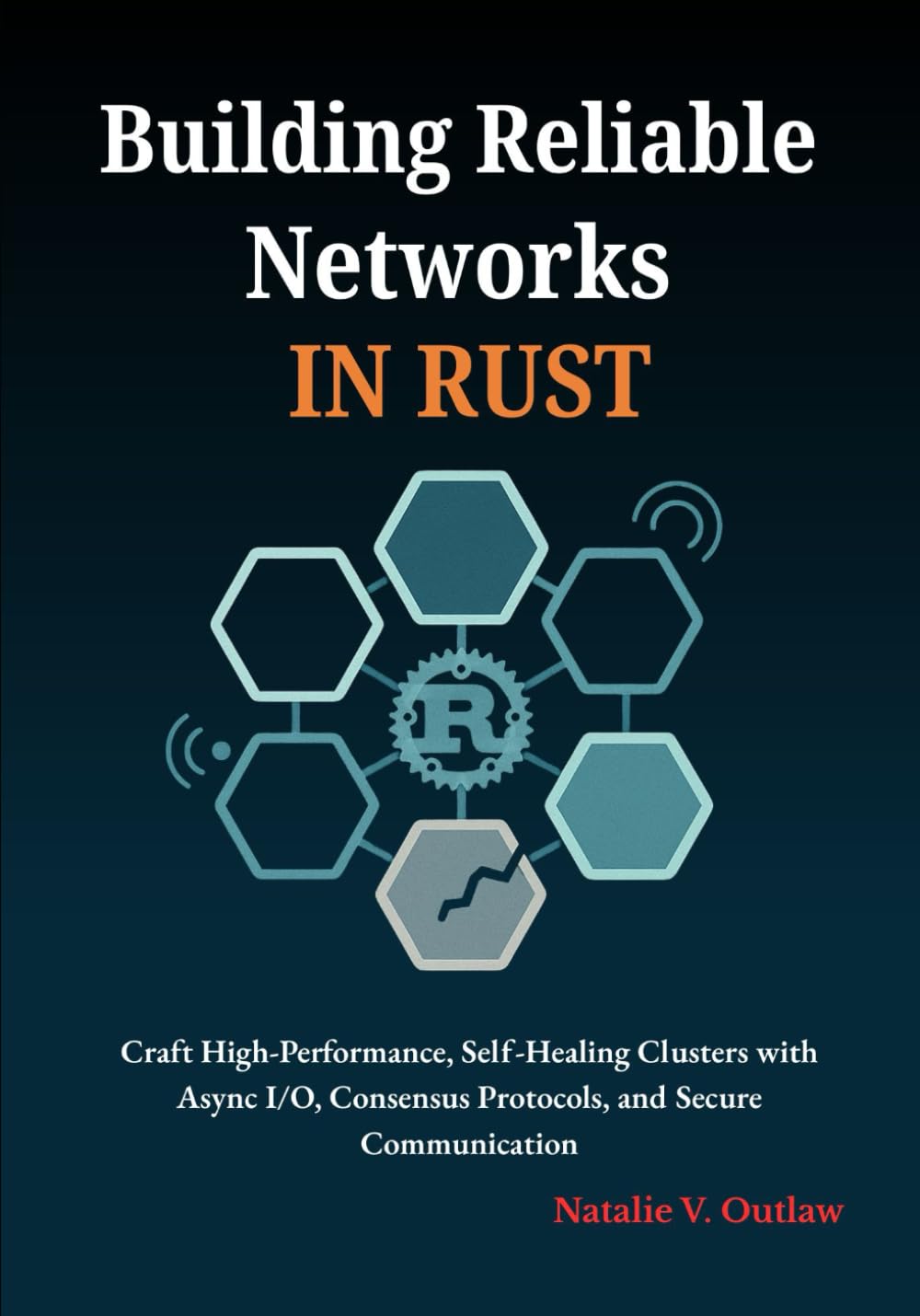 Building Reliable Networks in Rust: Craft High-Performance, Self-Healing Clusters with Async I/O, Consensus Protocols, and Secure Communication