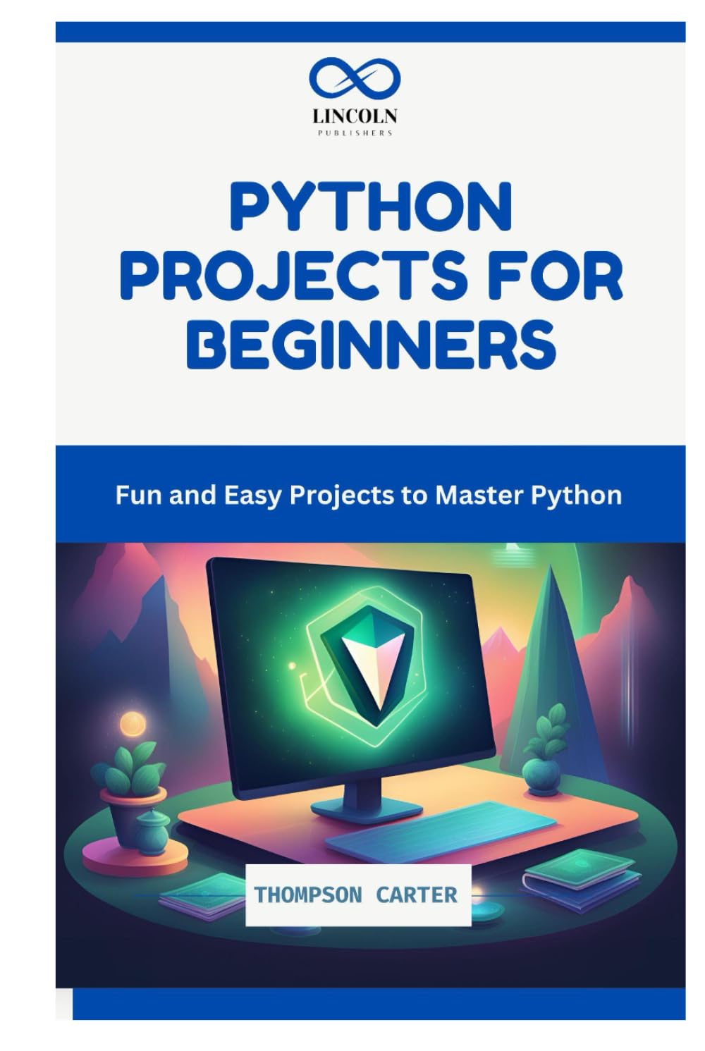 PYTHON PROJECTS FOR BEGINNERS: Fun and Easy Projects to Master Python