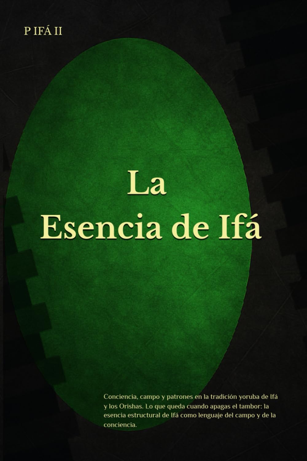 P IFÁ: La esencia de Ifá: Conciencia, campo y patrones en la tradición yoruba de Ifá y los Orishas. Lo que queda cuando apagas el tambor: la esencia ... (P IFÁ — Biblioteca de Claridad Estructural)