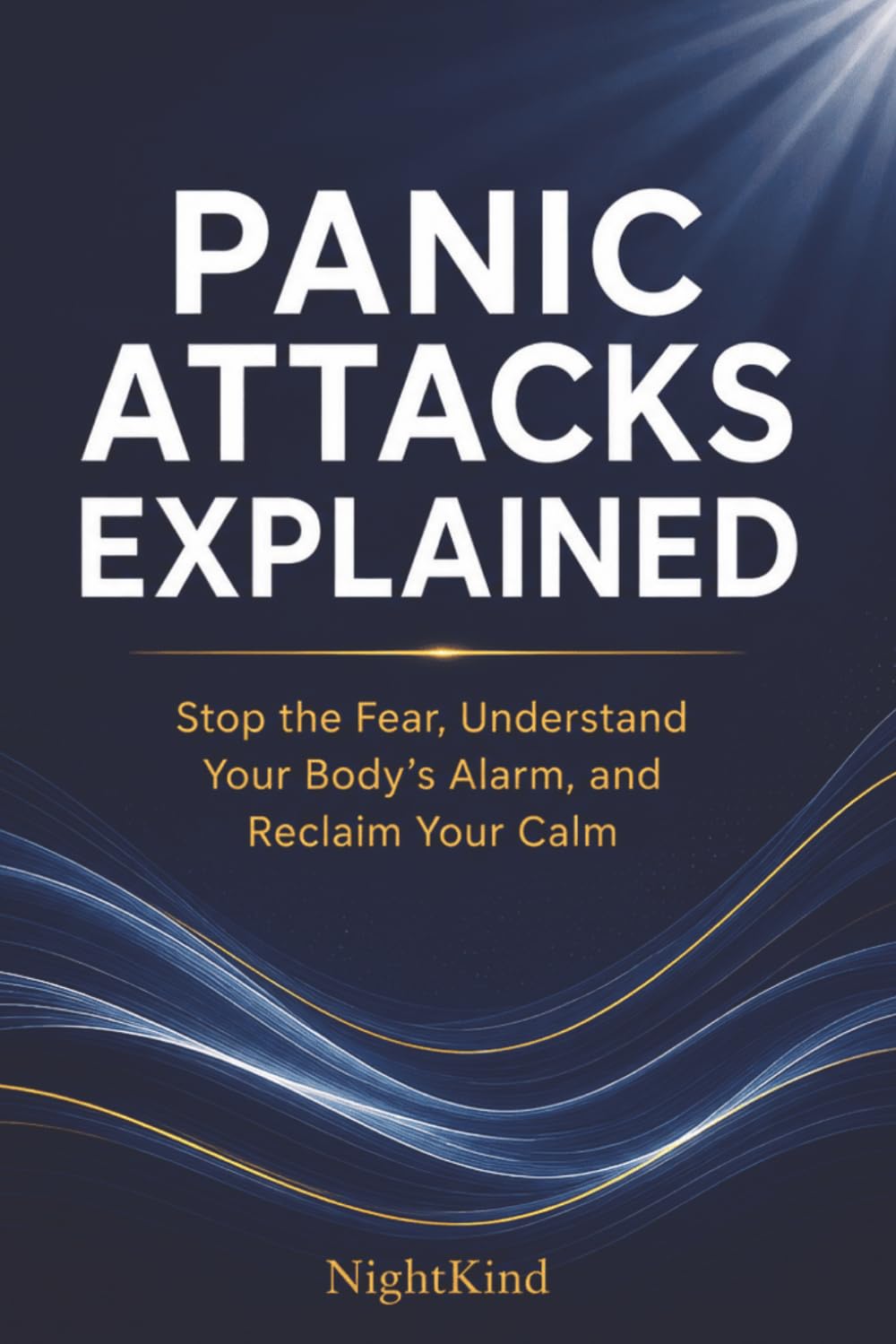 Panic Attacks Explained: Stop the Fear, Understand Your Body’s Alarm, and Reclaim Your Calm: A Clear Guide to What Panic Really Is (and Isn’t), Why ... But Aren’t, and How to Break the Cycle